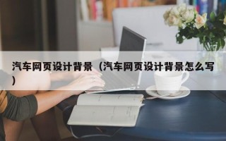 安达汽车网页设计背景（汽车网页设计背景怎么写）