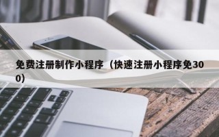 安达免费注册制作小程序（快速注册小程序免300）