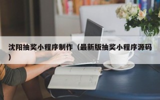安达沈阳抽奖小程序制作（最新版抽奖小程序源码）