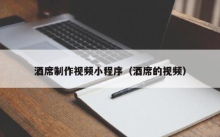 安达酒席制作视频小程序（酒席的视频）