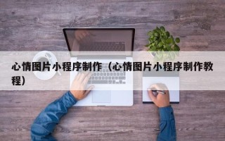 安达心情图片小程序制作（心情图片小程序制作教程）