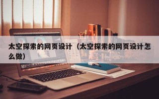安达太空探索的网页设计（太空探索的网页设计怎么做）
