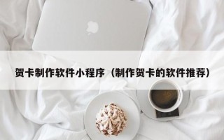 安达贺卡制作软件小程序（制作贺卡的软件推荐）