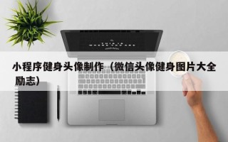 安达小程序健身头像制作（微信头像健身图片大全 励志）