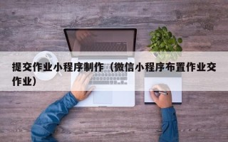 安达提交作业小程序制作（微信小程序布置作业交作业）