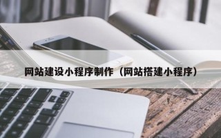 安达网站建设小程序制作（网站搭建小程序）