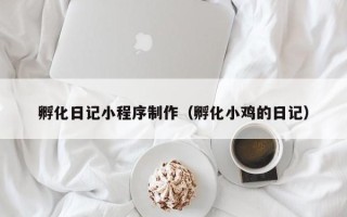 安达孵化日记小程序制作（孵化小鸡的日记）