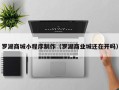 安达罗湖商城小程序制作（罗湖商业城还在开吗）