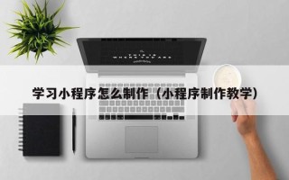 安达学习小程序怎么制作（小程序制作教学）