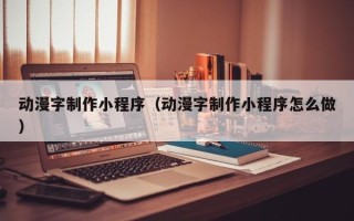 安达动漫字制作小程序（动漫字制作小程序怎么做）