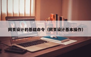 安达网页设计的基础命令（网页设计基本操作）