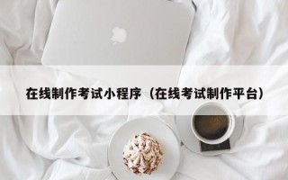 安达在线制作考试小程序（在线考试制作平台）